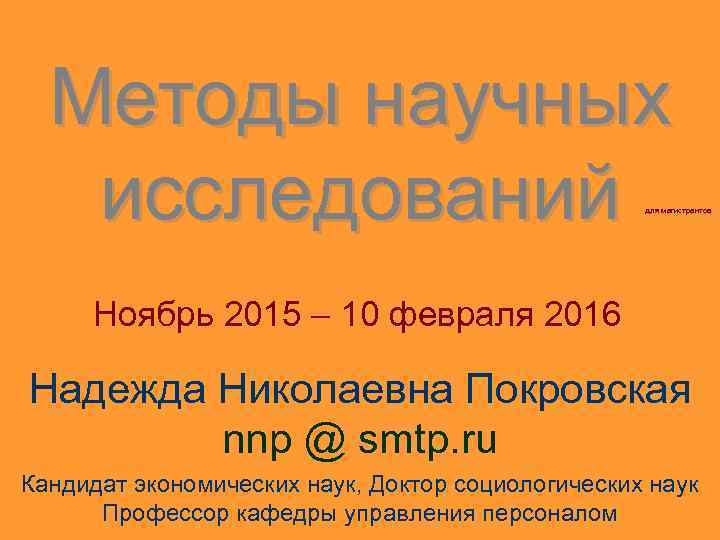 Методы научных исследований для магистрантов Ноябрь 2015 – 10 февраля 2016 Надежда Николаевна Покровская