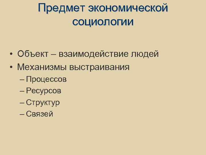 Предмет экономической социологии • Объект – взаимодействие людей • Механизмы выстраивания – Процессов –