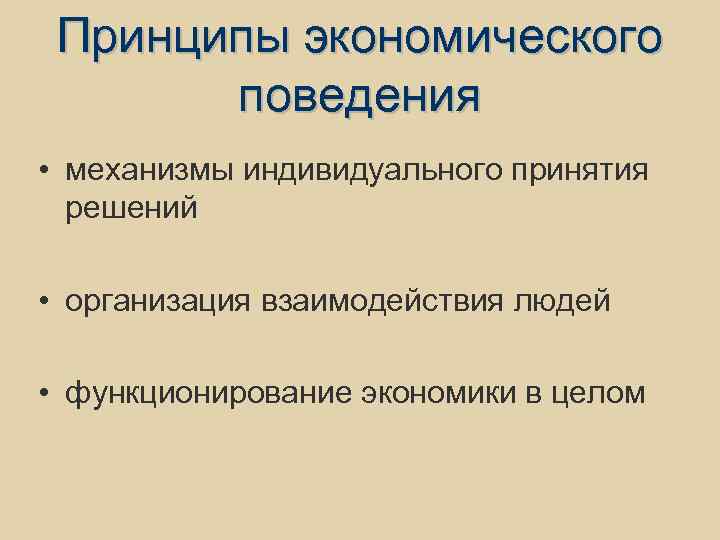 Принципы экономического поведения • механизмы индивидуального принятия решений • организация взаимодействия людей • функционирование