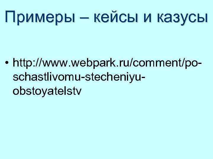 Примеры – кейсы и казусы • http: //www. webpark. ru/comment/poschastlivomu-stecheniyuobstoyatelstv 