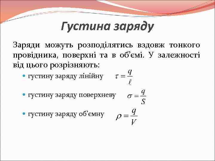 Густина заряду Заряди можуть розподілятись вздовж тонкого провідника, поверхні та в об’ємі. У залежності