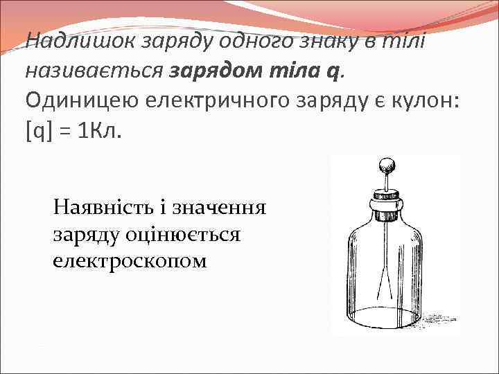 Надлишок заряду одного знаку в тілі називається зарядом тіла q. Одиницею електричного заряду є