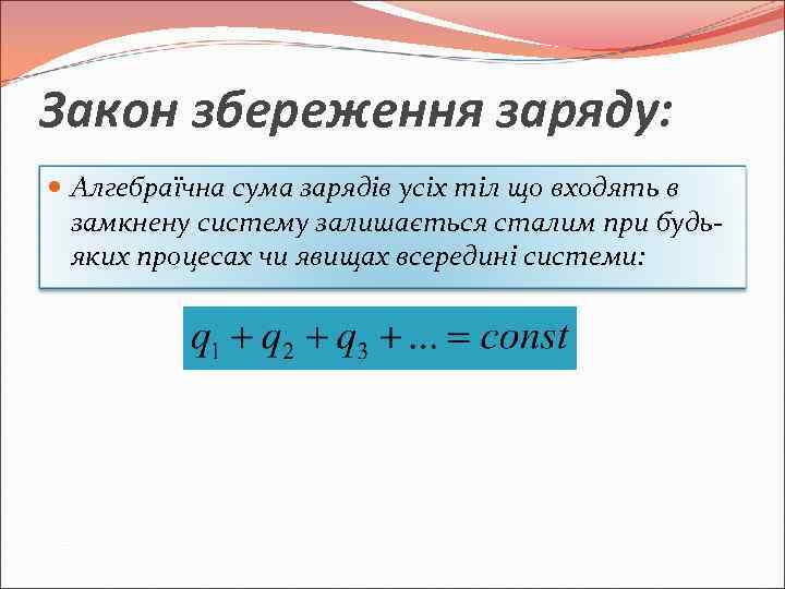 Закон збереження заряду: Алгебраїчна сума зарядів усіх тіл що входять в замкнену систему залишається