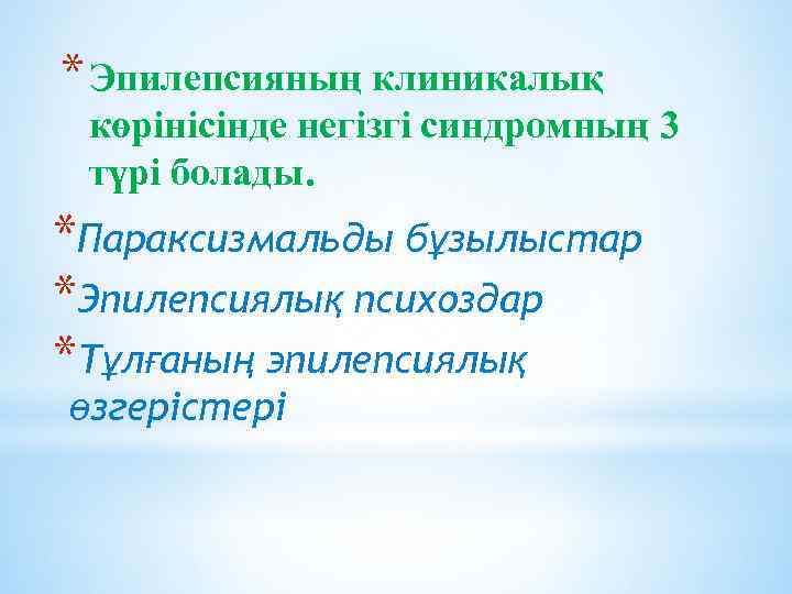 * Эпилепсияның клиникалық көрінісінде негізгі синдромның 3 түрі болады. *Параксизмальды бұзылыстар *Эпилепсиялық психоздар *Тұлғаның