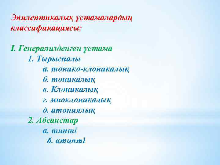 Эпилептикалық ұстамалардың классификациясы: I. Генерализденген ұстама 1. Тырыспалы а. тонико-клоникалық б. тоникалық в. Клоникалық