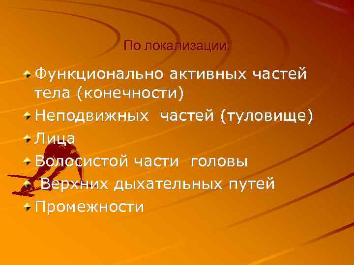 По локализации: Функционально активных частей тела (конечности) Неподвижных частей (туловище) Лица Волосистой части головы