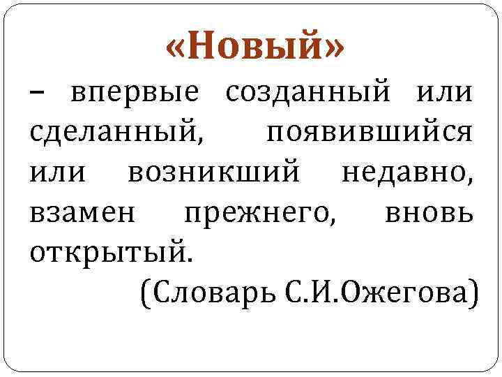  «Новый» – впервые созданный или сделанный, появившийся или возникший недавно, взамен прежнего, вновь