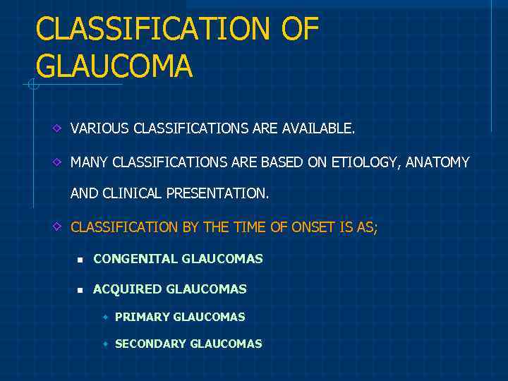 CLASSIFICATION OF GLAUCOMA VARIOUS CLASSIFICATIONS ARE AVAILABLE. MANY CLASSIFICATIONS ARE BASED ON ETIOLOGY, ANATOMY