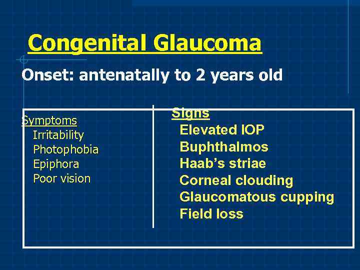 Congenital Glaucoma Onset: antenatally to 2 years old Symptoms Irritability Photophobia Epiphora Poor vision
