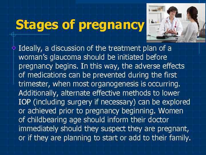 Stages of pregnancy Ideally, a discussion of the treatment plan of a woman’s glaucoma