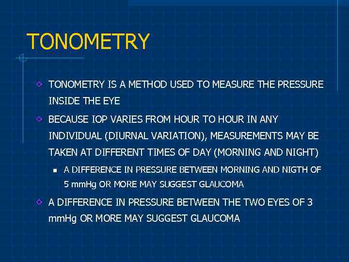 TONOMETRY IS A METHOD USED TO MEASURE THE PRESSURE INSIDE THE EYE BECAUSE IOP