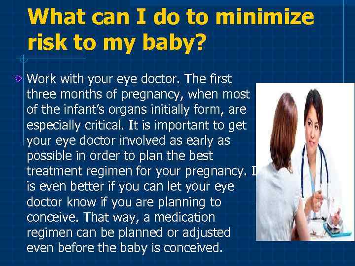 What can I do to minimize risk to my baby? Work with your eye