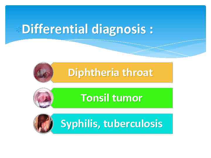  Differential diagnosis : Diphtheria throat Tonsil tumor Syphilis, tuberculosis 