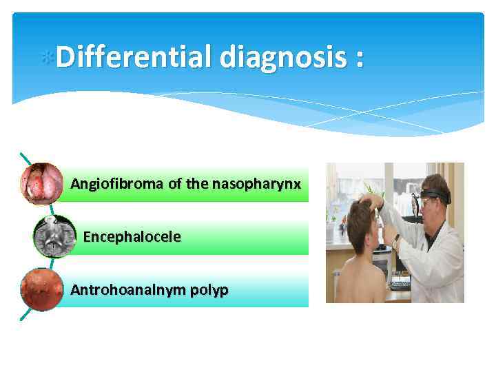  Differential diagnosis : Angiofibroma of the nasopharynx Encephalocele Antrohoanalnym polyp 