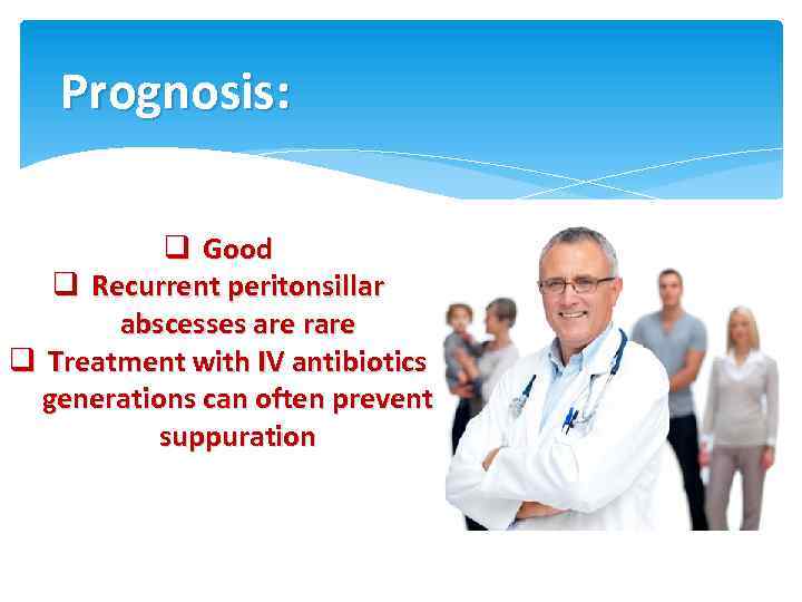 Prognosis: q Good q Recurrent peritonsillar abscesses are rare q Treatment with IV antibiotics