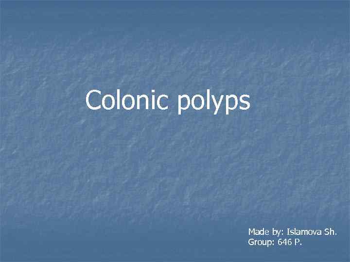 Colonic polyps Made by: Islamova Sh. Group: 646 P. 