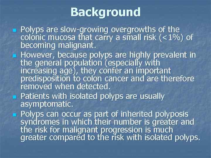 Background n n Polyps are slow-growing overgrowths of the colonic mucosa that carry a