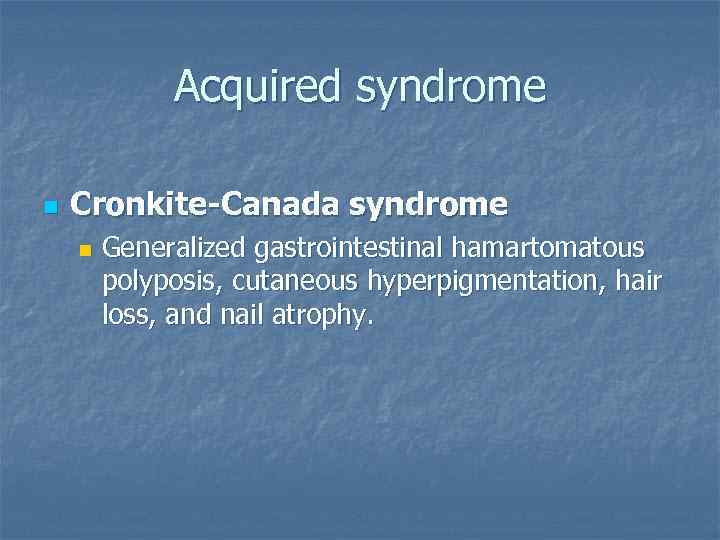 Acquired syndrome n Cronkite-Canada syndrome n Generalized gastrointestinal hamartomatous polyposis, cutaneous hyperpigmentation, hair loss,
