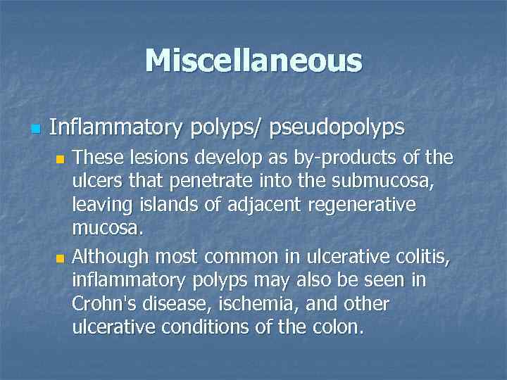 Miscellaneous n Inflammatory polyps/ pseudopolyps These lesions develop as by-products of the ulcers that