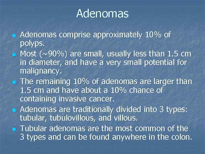 Adenomas n n n Adenomas comprise approximately 10% of polyps. Most (~90%) are small,