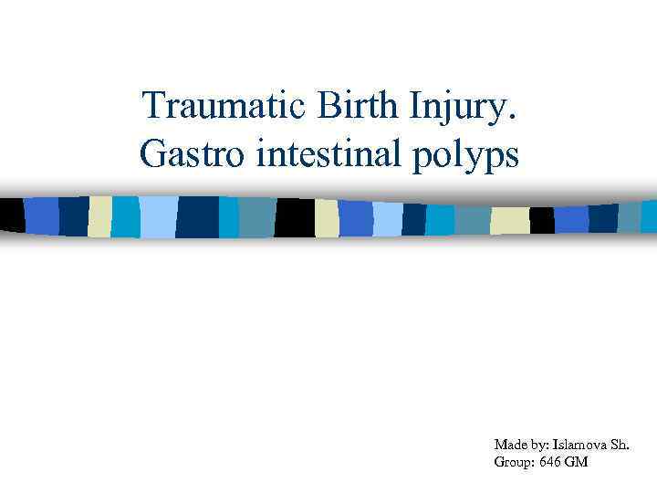 Traumatic Birth Injury. Gastro intestinal polyps Made by: Islamova Sh. Group: 646 GM 