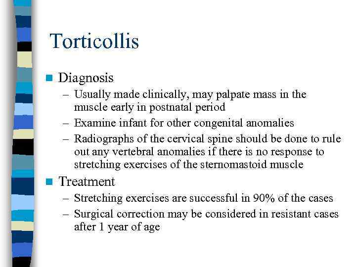 Torticollis n Diagnosis – Usually made clinically, may palpate mass in the muscle early