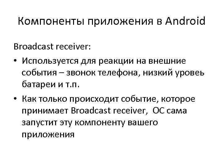 Компоненты приложения в Android Broadcast receiver: • Используется для реакции на внешние события –