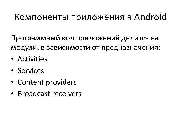 Компоненты приложения в Android Программный код приложений делится на модули, в зависимости от предназначения: