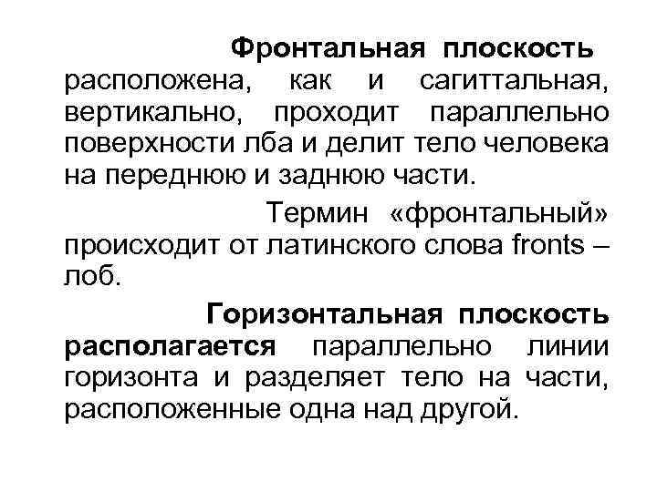Фронтальная плоскость расположена, как и сагиттальная, вертикально, проходит параллельно поверхности лба и делит тело