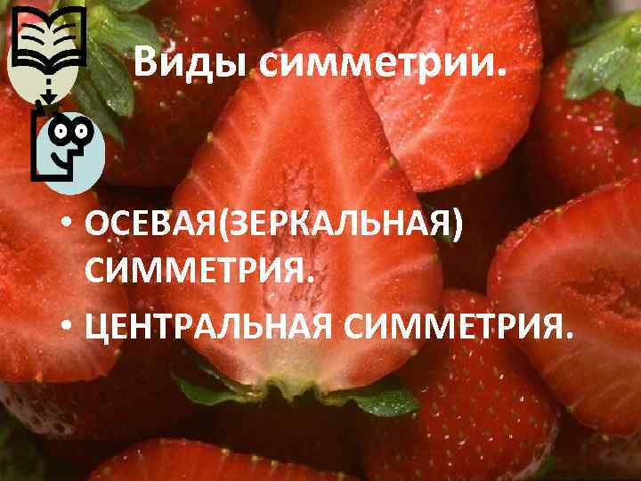 Виды симметрии. • ОСЕВАЯ(ЗЕРКАЛЬНАЯ) СИММЕТРИЯ. • ЦЕНТРАЛЬНАЯ СИММЕТРИЯ. 