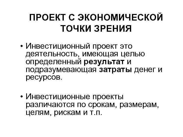ПРОЕКТ С ЭКОНОМИЧЕСКОЙ ТОЧКИ ЗРЕНИЯ • Инвестиционный проект это деятельность, имеющая целью определенный результат