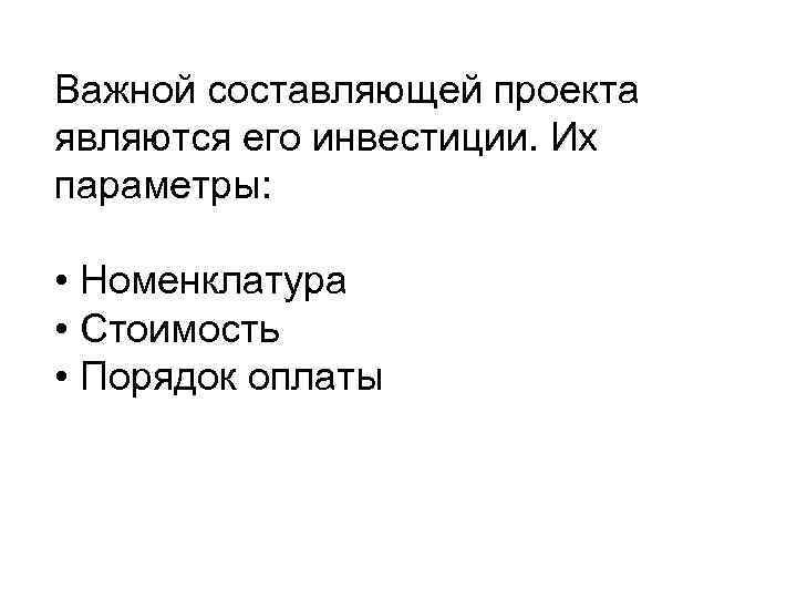 Важной составляющей проекта являются его инвестиции. Их параметры: • Номенклатура • Стоимость • Порядок