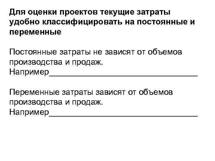 Для оценки проектов текущие затраты удобно классифицировать на постоянные и переменные Постоянные затраты не