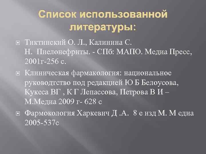 Список использованной литературы: Тиктинский О. Л. , Калинина С. Н. Пиелонефриты. - СПб: МАПО.