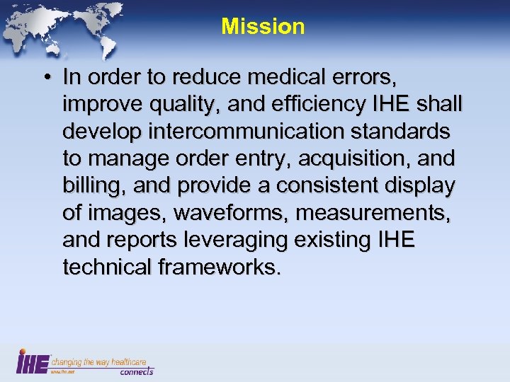 Mission • In order to reduce medical errors, improve quality, and efficiency IHE shall