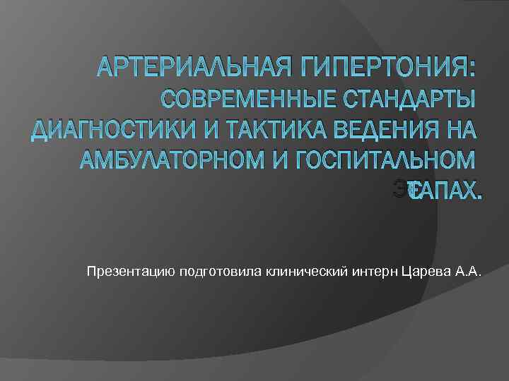 АРТЕРИАЛЬНАЯ ГИПЕРТОНИЯ: СОВРЕМЕННЫЕ СТАНДАРТЫ ДИАГНОСТИКИ И ТАКТИКА ВЕДЕНИЯ НА АМБУЛАТОРНОМ И ГОСПИТАЛЬНОМ ЭТАПАХ. Презентацию