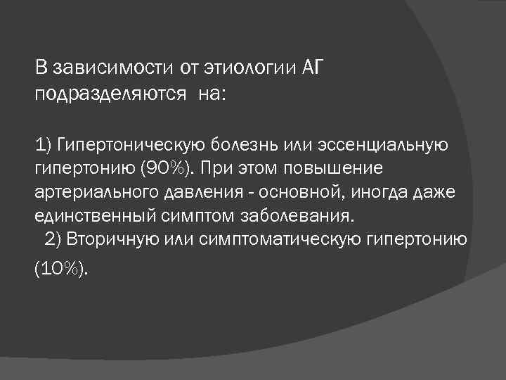 В зависимости от этиологии АГ подразделяются на: 1) Гипертоническую болезнь или эссенциальную гипертонию (9