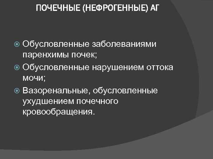 ПОЧЕЧНЫЕ (НЕФРОГЕННЫЕ) АГ Обусловленные заболеваниями паренхимы почек; Обусловленные нарушением оттока мочи; Вазоренальные, обусловленные ухудшением