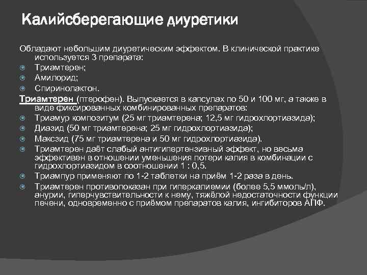 Калийсберегающие диуретики Обладают небольшим диуретическим эффектом. В клинической практике используется 3 препарата: Триамтерен; Амилорид;