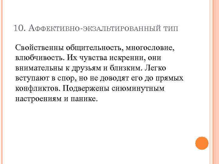 10. АФФЕКТИВНО-ЭКЗАЛЬТИРОВАННЫЙ ТИП Свойственны общительность, многословие, влюбчивость. Их чувства искренни, они внимательны к друзьям