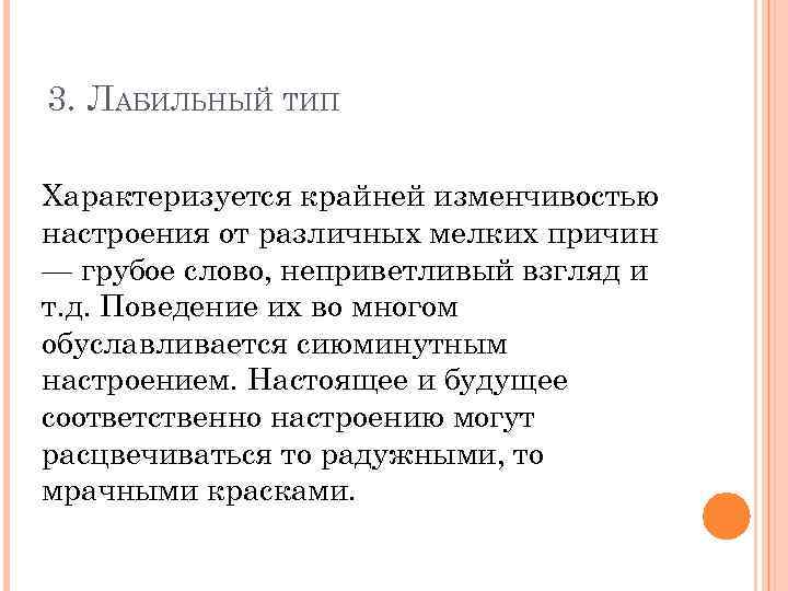 3. ЛАБИЛЬНЫЙ ТИП Характеризуется крайней изменчивостью настроения от различных мелких причин — грубое слово,