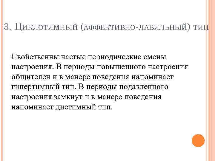 3. ЦИКЛОТИМНЫЙ (АФФЕКТИВНО-ЛАБИЛЬНЫЙ) ТИП Свойственны частые периодические смены настроения. В периоды повышенного настроения общителен