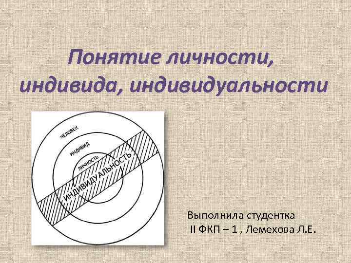 Понятие личности, индивида, индивидуальности Выполнила студентка II ФКП – 1 , Лемехова Л. Е.