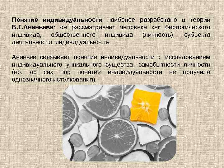 Понятие индивидуальности наиболее разработано в теории Б. Г. Ананьева: он рассматривает человека как биологического