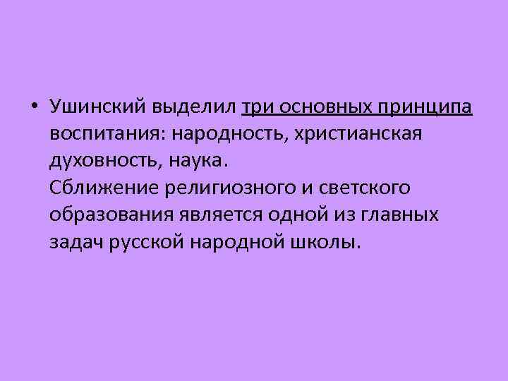  • Ушинский выделил три основных принципа воспитания: народность, христианская духовность, наука. Сближение религиозного