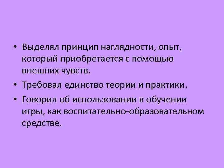  • Выделял принцип наглядности, опыт, который приобретается с помощью внешних чувств. • Требовал