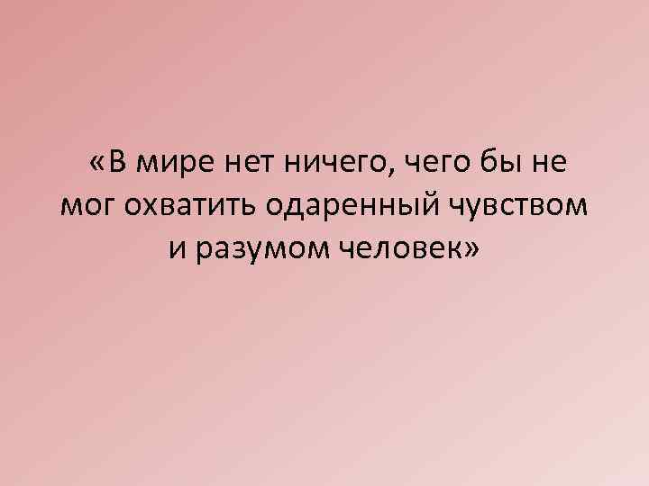  «В мире нет ничего, чего бы не мог охватить одаренный чувством и разумом