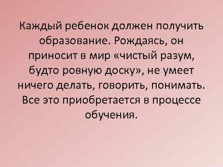 Каждый ребенок должен получить образование. Рождаясь, он приносит в мир «чистый разум, будто ровную