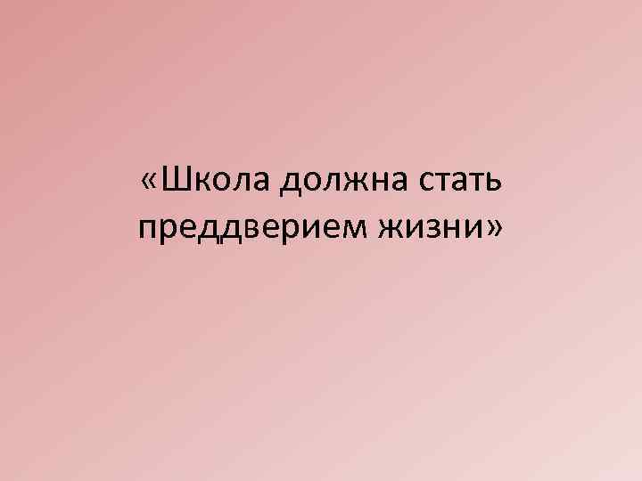  «Школа должна стать преддверием жизни» 