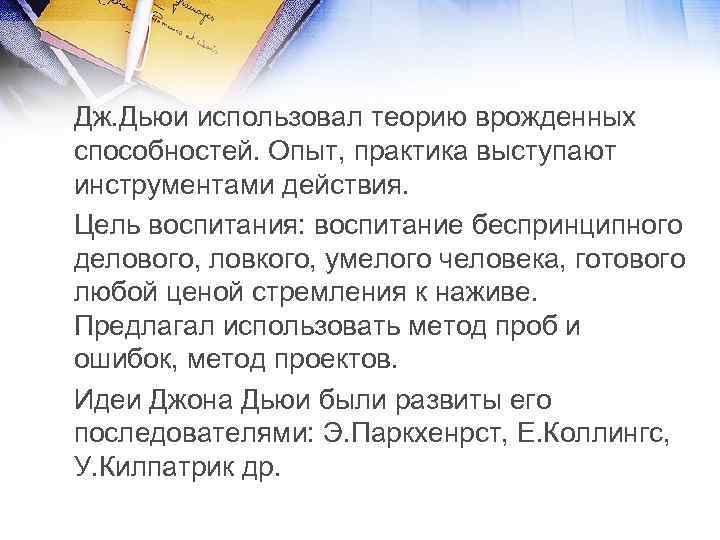 Дж. Дьюи использовал теорию врожденных способностей. Опыт, практика выступают инструментами действия. Цель воспитания: воспитание